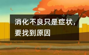 消化不良只是癥狀，要找到原因