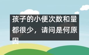 孩子的小便次數(shù)和量都很少，請問是何原因