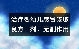 治療嬰幼兒感冒、咳嗽良方一劑，無副作用