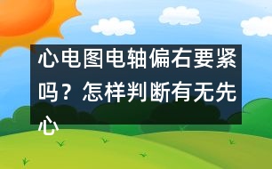 心電圖電軸偏右要緊嗎？怎樣判斷有無先心