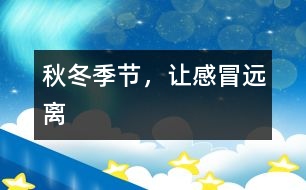 秋冬季節(jié)，讓感冒遠(yuǎn)離