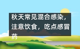 秋天常見混合感染，注意飲食，吃點(diǎn)感冒藥