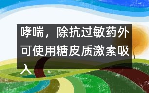 哮喘，除抗過敏藥外可使用糖皮質(zhì)激素吸入