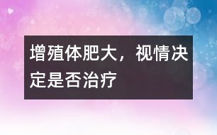 增殖體肥大，視情決定是否治療