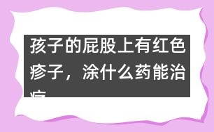 孩子的屁股上有紅色疹子，涂什么藥能治療