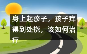 身上起疹子，孩子癢得到處撓，該如何治療