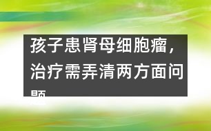 孩子患腎母細(xì)胞瘤，治療需弄清兩方面問(wèn)題
