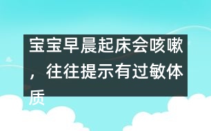 寶寶早晨起床會咳嗽，往往提示有過敏體質(zhì)