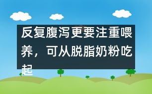 反復腹瀉更要注重喂養(yǎng)，可從脫脂奶粉吃起