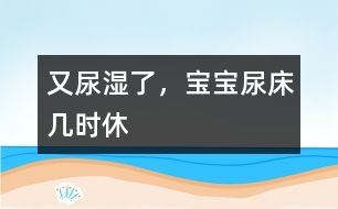 又尿濕了，寶寶尿床幾時(shí)休