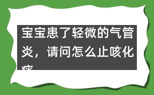 寶寶患了輕微的氣管炎，請(qǐng)問怎么止咳化痰