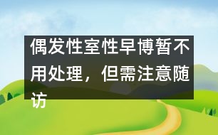 偶發(fā)性室性早博暫不用處理，但需注意隨訪