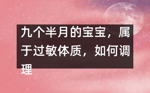 九個(gè)半月的寶寶，屬于過敏體質(zhì)，如何調(diào)理
