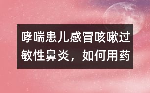哮喘患兒感冒咳嗽、過敏性鼻炎，如何用藥