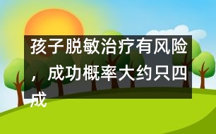 孩子脫敏治療有風險，成功概率大約只四成
