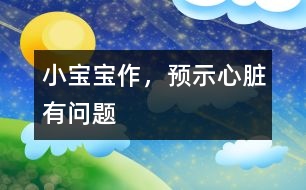 小寶寶作，預示心臟有問題