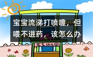 寶寶流涕、打噴嚏，但喂不進(jìn)藥，該怎么辦