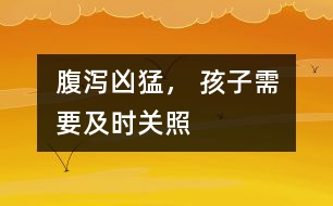 腹瀉兇猛， 孩子需要及時關(guān)照