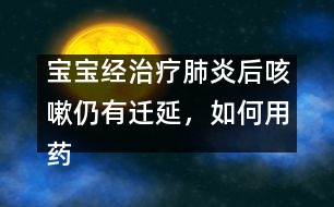 寶寶經(jīng)治療肺炎后咳嗽仍有遷延，如何用藥