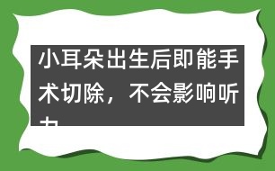 小耳朵出生后即能手術(shù)切除，不會影響聽力