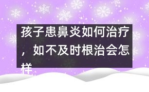 孩子患鼻炎如何治療，如不及時根治會怎樣