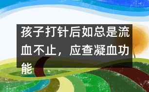 孩子打針后如總是流血不止，應(yīng)查凝血功能