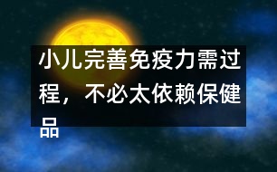 小兒完善免疫力需過(guò)程，不必太依賴(lài)保健品