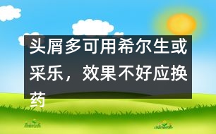 頭屑多可用希爾生或采樂，效果不好應(yīng)換藥