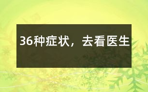 36種癥狀，去看醫(yī)生