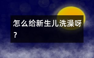 怎么給新生兒洗澡呀？
