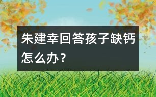 朱建幸回答：孩子缺鈣怎么辦？