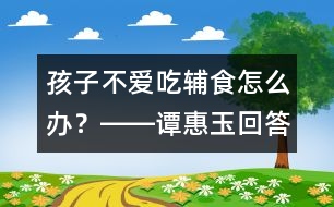孩子不愛吃輔食怎么辦？――譚惠玉回答