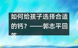 如何給孩子選擇合適的鈣？――郭志平回答