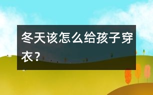 冬天該怎么給孩子穿衣？
