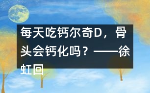 每天吃鈣爾奇D，骨頭會鈣化嗎？――徐虹回答