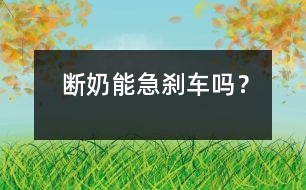 斷奶能急剎車嗎？