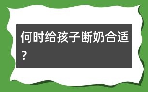 何時(shí)給孩子斷奶合適？