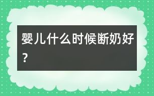 嬰兒什么時候斷奶好？