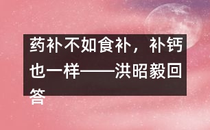 藥補(bǔ)不如食補(bǔ)，補(bǔ)鈣也一樣――洪昭毅回答