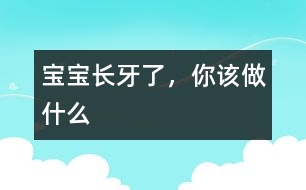 寶寶長牙了，你該做什么