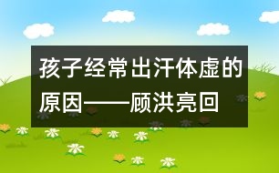 孩子經(jīng)常出汗、體虛的原因――顧洪亮回答