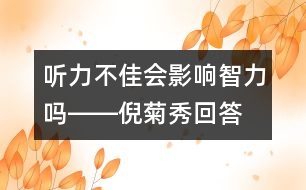 聽(tīng)力不佳會(huì)影響智力嗎――倪菊秀回答