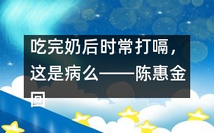 吃完奶后時(shí)常打嗝，這是病么――陳惠金回答