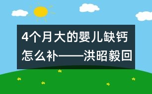 4個月大的嬰兒缺鈣怎么補――洪昭毅回答