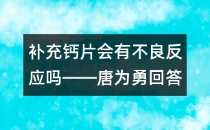 補(bǔ)充鈣片會(huì)有不良反應(yīng)嗎――唐為勇回答