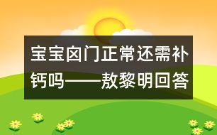 寶寶囟門正常還需補鈣嗎――敖黎明回答