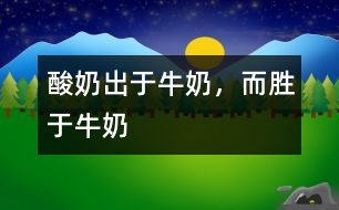 酸奶出于牛奶，而勝于牛奶