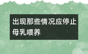 出現(xiàn)那些情況應停止母乳喂養(yǎng)