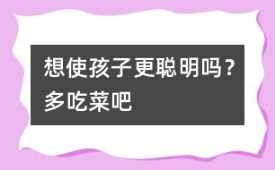 想使孩子更聰明嗎？多吃菜吧