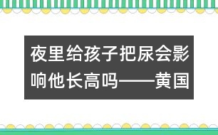 夜里給孩子把尿會(huì)影響他長高嗎――黃國英回答